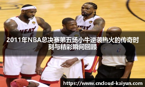 2011年NBA总决赛第五场小牛逆袭热火的传奇时刻与精彩瞬间回顾