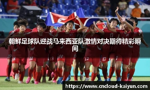 朝鲜足球队迎战马来西亚队激情对决期待精彩瞬间